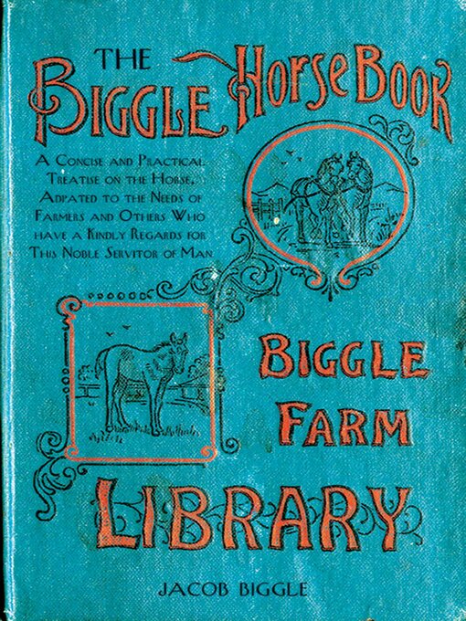 Cover image for The Biggle Horse Book: a Concise and Practical Treatise on the Horse, Adapted to the Needs of Farmers and Others Who Have a Kindly Regard for This Noble Servitor of Man